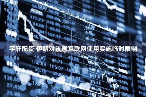 宇轩配资 伊朗对该国互联网使用实施临时限制