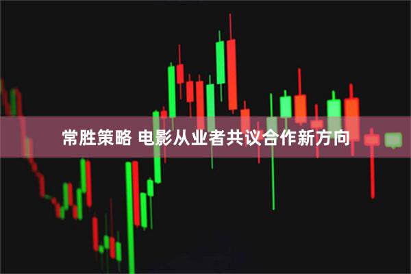 常胜策略 电影从业者共议合作新方向