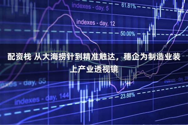 配资栈 从大海捞针到精准触达，穗企为制造业装上产业透视镜