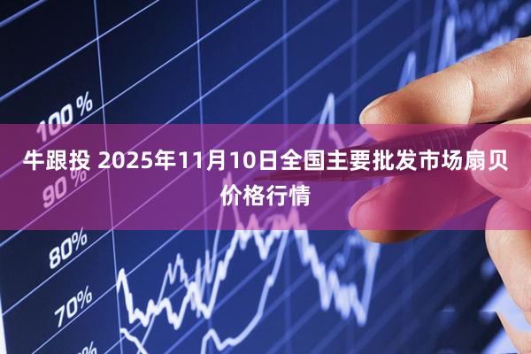 牛跟投 2025年11月10日全国主要批发市场扇贝价格行情