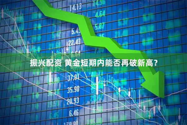 振兴配资 黄金短期内能否再破新高？