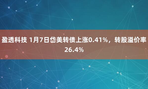 盈透科技 1月7日岱美转债上涨0.41%，转股溢价率26.4%