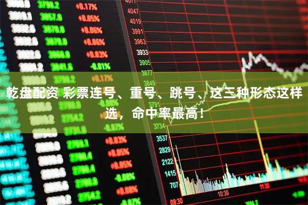 乾盘配资 彩票连号、重号、跳号、这三种形态这样选，命中率最高！